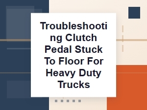 Diagnosing a Stuck Clutch Pedal in Heavy Trucks