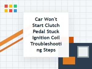 Clutch Pedal Stuck and Ignition Coil Troubleshooting Steps