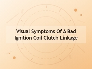 Identifying Visual Ignition Coil Clutch Linkage Signs