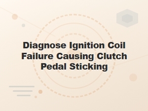 Diagnosing Ignition Coil Failure and Clutch Pedal Sticking